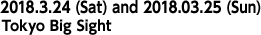 Main Area: 2018.3.24 (Sat) and 2018.03.25 (Sun) Tokyo Big Sight