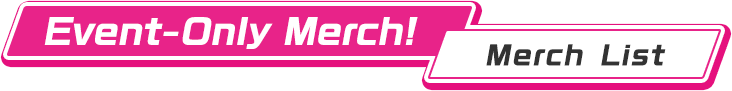 Event-Only Merch!｜Merch List