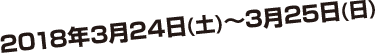 2018年3月24日（土）〜3月25日（日）