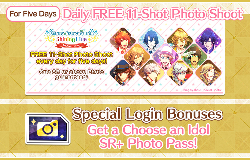 For Five Days Daily FREE 11-Shot Photo Shoot Utano☆Princesama Shining Live 1st Anniversary FREE 11-Shot Photo Shoot every day for five days! One SR or above Photo guaranteed! Images show Special Shots Special Login Bonuses Get Choose an Idol SR+ Photo Pass!